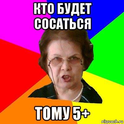 кто будет сосаться тому 5+, Мем Типичная училка