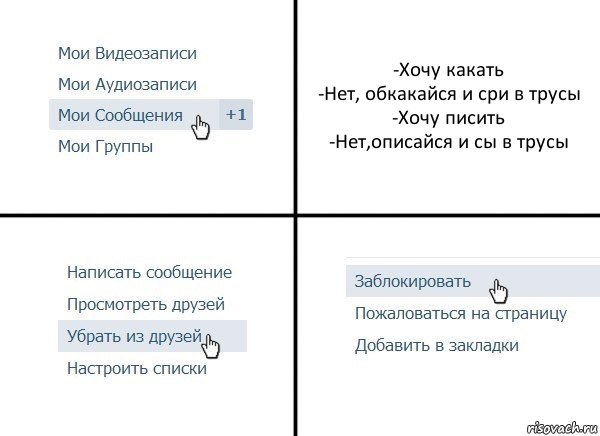 -Хочу какать
-Нет, обкакайся и сри в трусы
-Хочу писить
-Нет,описайся и сы в трусы, Комикс  Удалить из друзей