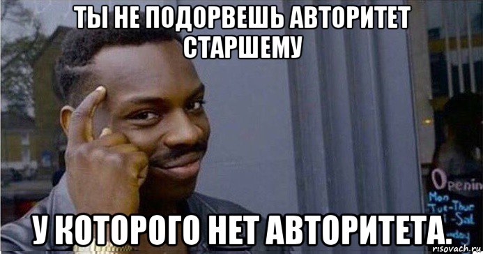 ты не подорвешь авторитет старшему у которого нет авторитета., Мем Умный Негр