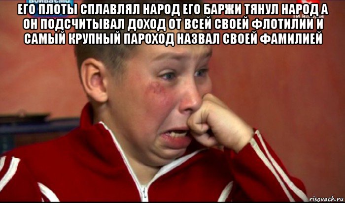 его плоты сплавлял народ его баржи тянул народ а он подсчитывал доход от всей своей флотилии и самый крупный пароход назвал своей фамилией , Мем  Сашок Фокин