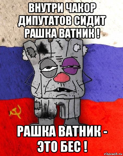 внутри чакор дипутатов сидит рашка ватник ! рашка ватник - это бес !, Мем Ватник