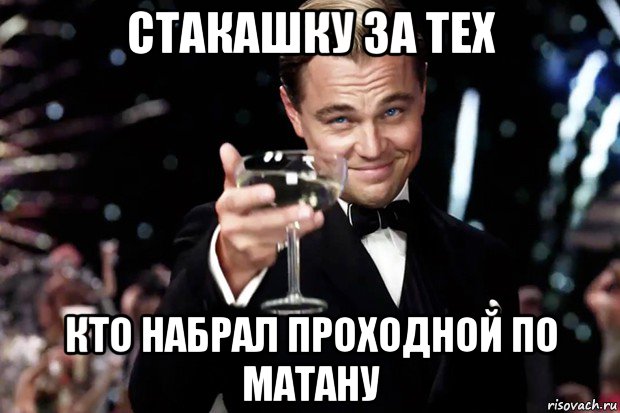 стакашку за тех кто набрал проходной по матану, Мем Великий Гэтсби (бокал за тех)