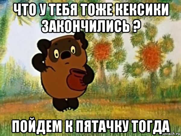 что у тебя тоже кексики закончились ? пойдем к пятачку тогда, Мем Винни пух чешет затылок