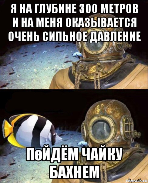 я на глубине 300 метров и на меня оказывается очень сильное давление пөйдём чайку бахнем, Мем   Высокое давление