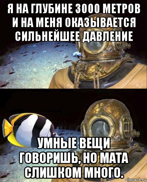 я на глубине 3000 метров и на меня оказывается сильнейшее давление умные вещи говоришь, но мата слишком много., Мем   Высокое давление