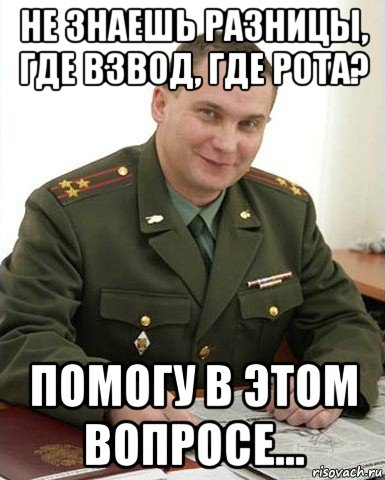 не знаешь разницы, где взвод, где рота? помогу в этом вопросе..., Мем Военком (полковник)