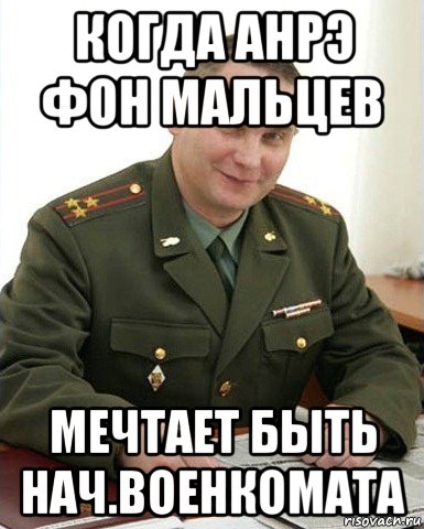 когда анрэ фон мальцев мечтает быть нач.военкомата, Мем Военком (полковник)