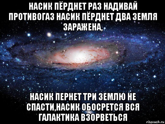 насик пёрднет раз надивай противогаз насик пёрднет два земля заражена, насик пернет три землю не спасти,насик обосрется вся галактика взорветься, Мем Вселенная