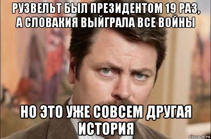 рузвельт был президентом 19 раз, а словакия выйграла все войны но это уже совсем другая история, Мем  Я человек простой