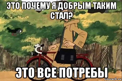 это почему я добрым таким стал? это все потребы, Мем   Я ведь раньше почему злой был