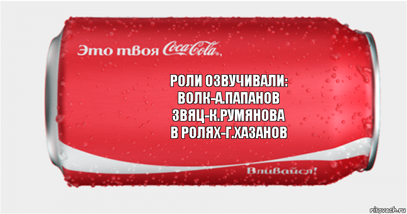 роли озвучивали:
волк-а.папанов
звяц-к.румянова
в ролях-г.хазанов, Комикс Твоя кока-кола