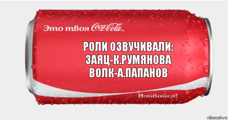 роли озвучивали:
заяц-к.румянова
волк-а.папанов, Комикс Твоя кока-кола