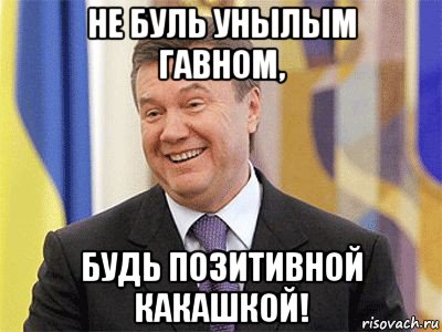 не буль унылым гавном, будь позитивной какашкой!, Мем Янукович