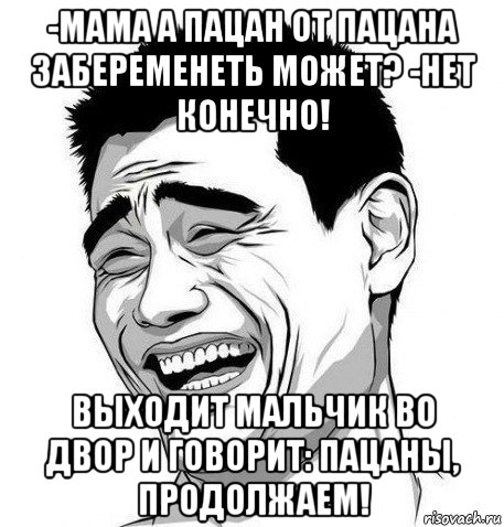 -мама а пацан от пацана забеременеть может? -нет конечно! выходит мальчик во двор и говорит: пацаны, продолжаем!, Мем Яо Мин