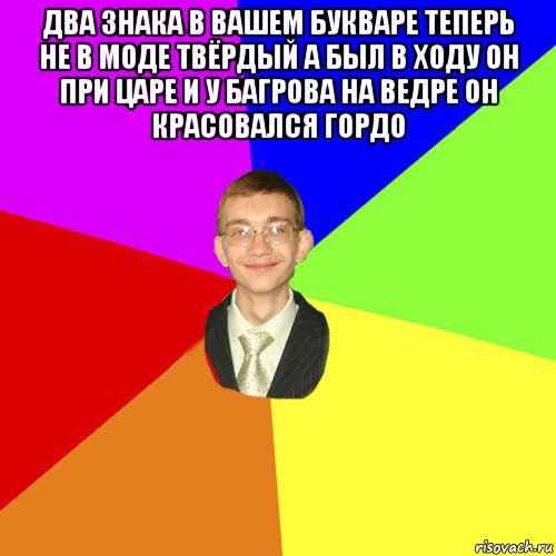 два знака в вашем букваре теперь не в моде твёрдый а был в ходу он при царе и у багрова на ведре он красовался гордо , Мем Юра