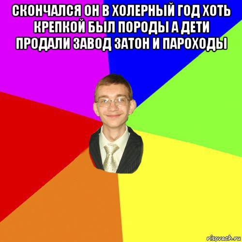 скончался он в холерный год хоть крепкой был породы а дети продали завод затон и пароходы , Мем Юра