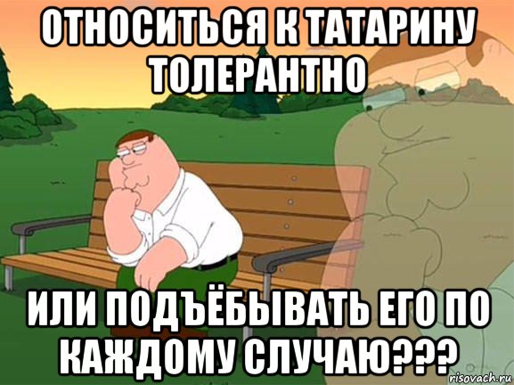 относиться к татарину толерантно или подъёбывать его по каждому случаю???, Мем Задумчивый Гриффин