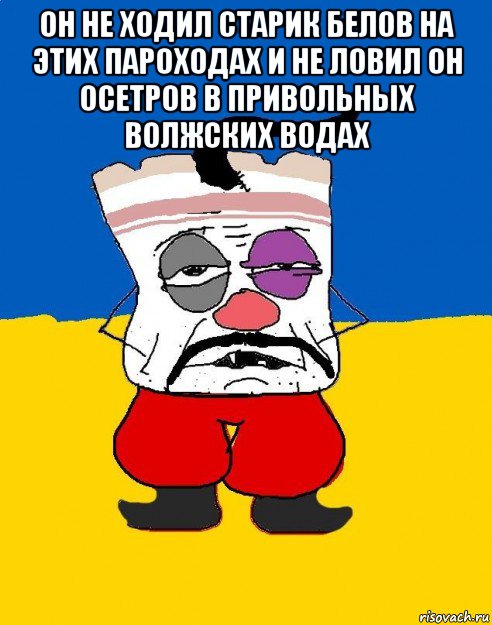 он не ходил старик белов на этих пароходах и не ловил он осетров в привольных волжских водах , Мем Западенец - тухлое сало