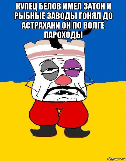 купец белов имел затон и рыбные заводы гонял до астрахани он по волге пароходы , Мем Западенец - тухлое сало