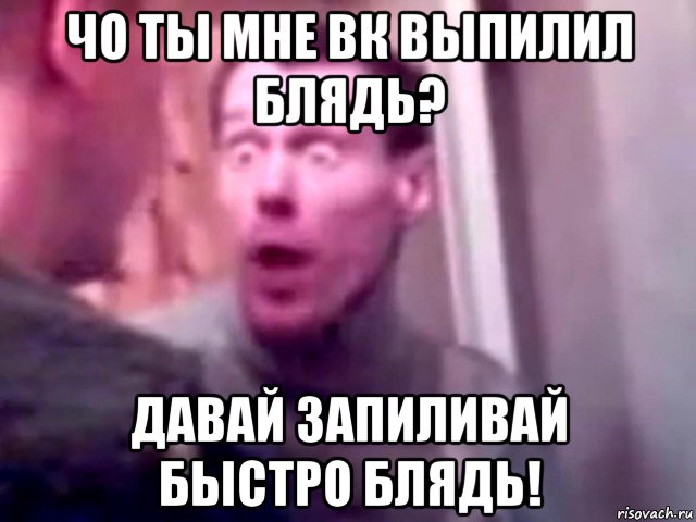 чо ты мне вк выпилил блядь? давай запиливай быстро блядь!, Мем Запили