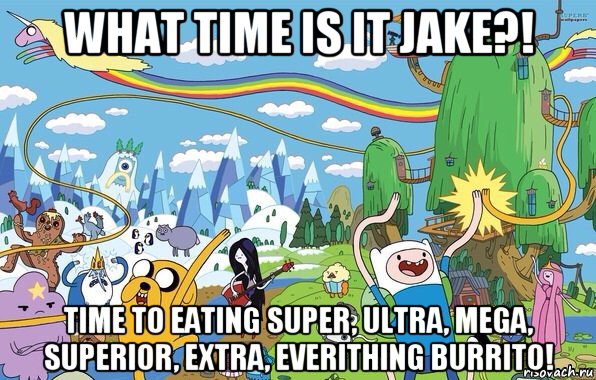 what time is it jake?! time to eating super, ultra, mega, superior, extra, everithing burrito!, Мем  Земля УУУ Adventure Time