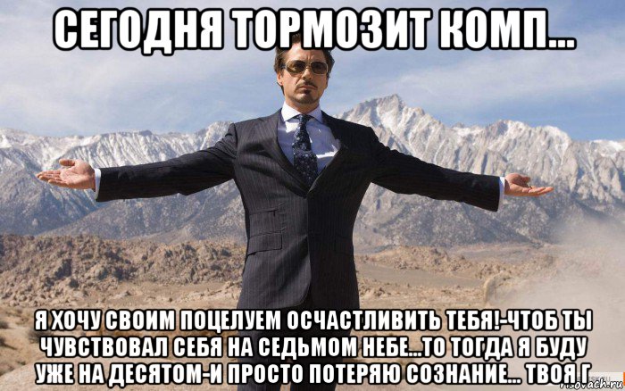 сегодня тормозит комп... я хочу своим поцелуем осчастливить тебя!-чтоб ты чувствовал себя на седьмом небе...то тогда я буду уже на десятом-и просто потеряю сознание... твоя г, Мем железный человек