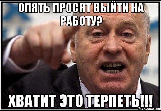 опять просят выйти на работу? хватит это терпеть!!!, Мем жириновский ты