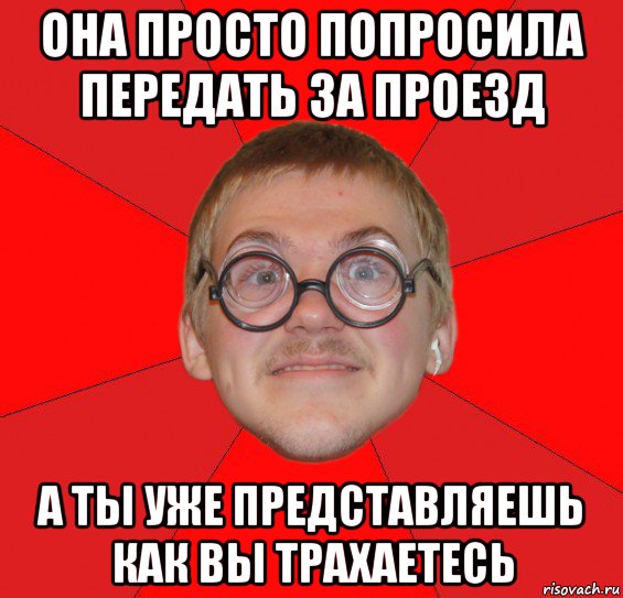 она просто попросила передать за проезд а ты уже представляешь как вы трахаетесь, Мем Злой Типичный Ботан