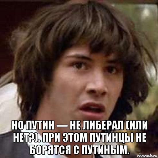  но путин — не либерал (или нет?). при этом путинцы не борятся с путиным., Мем А что если (Киану Ривз)