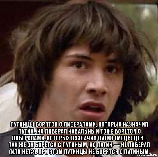  путинцы борятся с либералами, которых назначил путин . но либерал навальный тоже борется с либералами, которых назначил путин (медведев). так же он борется с путиным, но путин — не либерал (или нет?). при этом путинцы не борятся с путиным., Мем А что если (Киану Ривз)