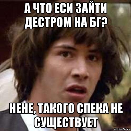 а что еси зайти дестром на бг? нене, такого спека не существует, Мем А что если (Киану Ривз)