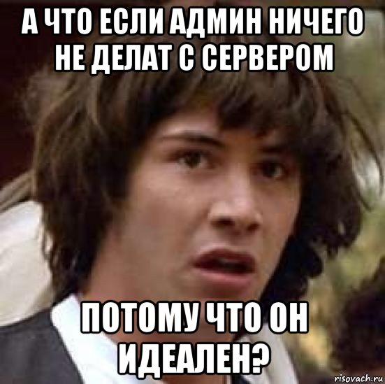 а что если админ ничего не делат с сервером потому что он идеален?, Мем А что если (Киану Ривз)