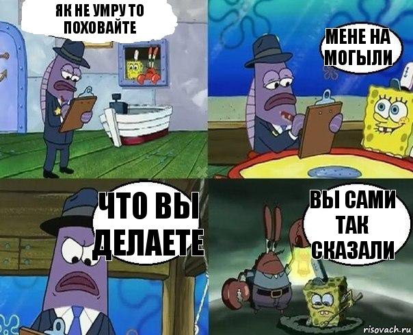 Як не умру то поховайте мене на могыли Что вы делаете Вы сами так сказали