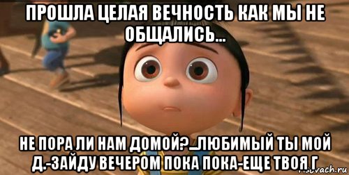 прошла целая вечность как мы не общались... не пора ли нам домой?...любимый ты мой д.-зайду вечером пока пока-еще твоя г, Мем    Агнес Грю