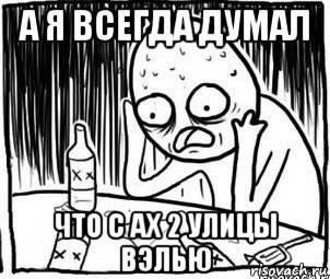 а я всегда думал что с ах 2 улицы вэлью, Мем Алкоголик-кадр