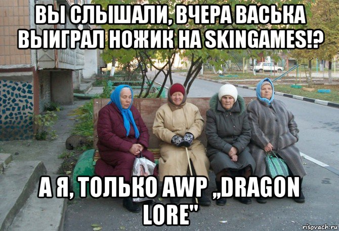 вы слышали, вчера васька выиграл ножик на skingames!? а я, только awp ,,dragon lore", Мем бабки у подъезда