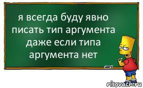 я всегда буду явно писать тип аргумента даже если типа аргумента нет, Комикс Барт пишет на доске