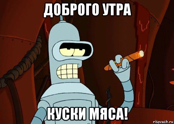 доброго утра куски мяса!, Мем bender