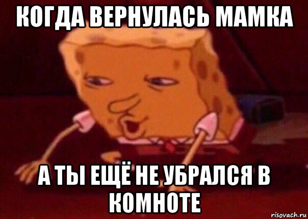 когда вернулась мамка а ты ещё не убрался в комноте, Мем    Bettingmemes