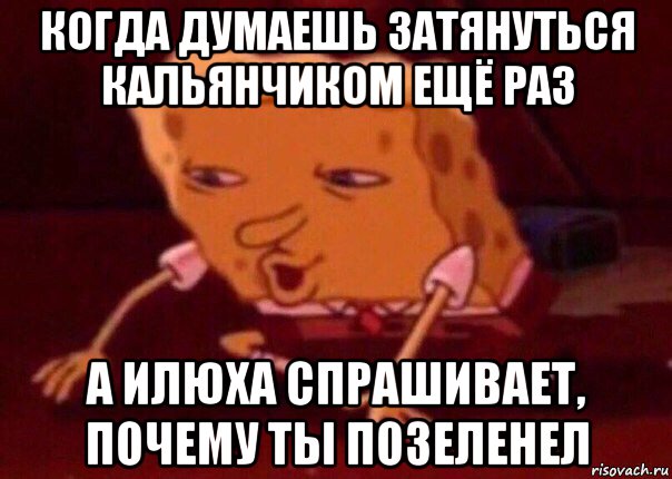 когда думаешь затянуться кальянчиком ещё раз а илюха спрашивает, почему ты позеленел, Мем    Bettingmemes