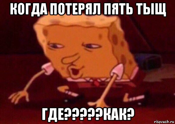 когда потерял пять тыщ где?????как?, Мем    Bettingmemes