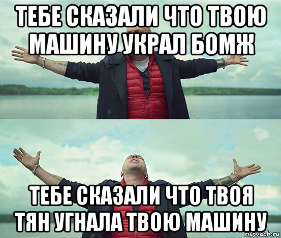 тебе сказали что твою машину украл бомж тебе сказали что твоя тян угнала твою машину, Мем Безлимитище