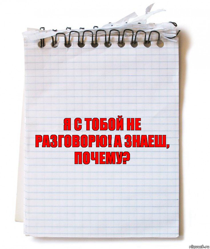 я с тобой не разговорю! а знаеш, почему?