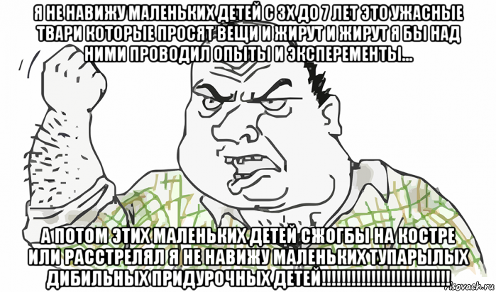 я не навижу маленьких детей с 3х до 7 лет это ужасные твари которые просят вещи и жирут и жирут я бы над ними проводил опыты и эксперементы... а потом этих маленьких детей сжогбы на костре или расстрелял я не навижу маленьких тупарылых дибильных придурочных детей!!!!!!!!!!!!!!!!!!!!!!!!!!, Мем Будь мужиком