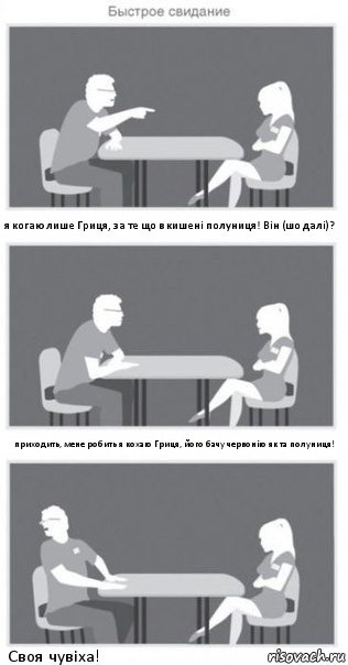 я когаю лише Гриця, за те що в кишені полуниця! Він (шо далі)? приходить, мене робить я кохаю Гриця, його бачу червонію як та полуниця! Своя чувіха!, Комикс Быстрое свидание