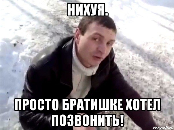 нихуя. просто братишке хотел позвонить!