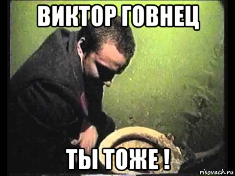 виктор говнец ты тоже !