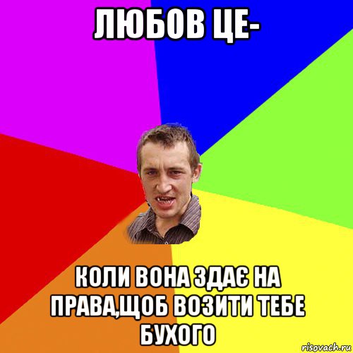 любов це- коли вона здає на права,щоб возити тебе бухого, Мем Чоткий паца