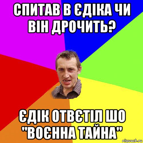 спитав в єдіка чи він дрочить? єдік отвєтіл шо "воєнна тайна", Мем Чоткий паца