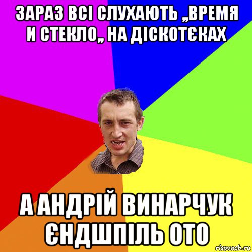 зараз всі слухають ,,время и стекло,, на діскотєках а андрій винарчук єндшпіль ото, Мем Чоткий паца